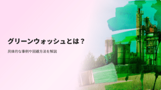 グリーンウォッシュとは？具体的な事例や回避方法を解説
