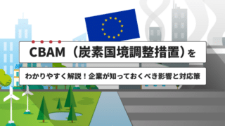 CBAM（炭素国境調整措置）をわかりやすく解説！企業が知っておくべき影響と対応策