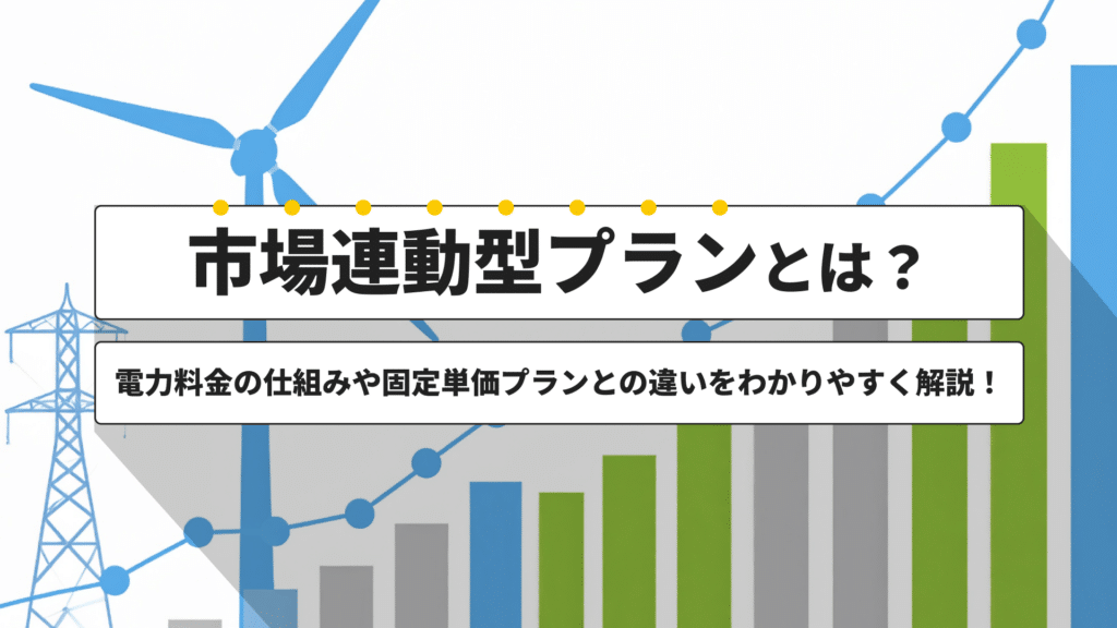 市場連動型プランとは?電力料金の仕組みや固定単価プランとの違いをわかりやすく解説!