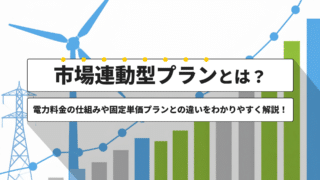 市場連動型プランとは？電力料金の仕組みや固定単価プランとの違いをわかりやすく解説！
