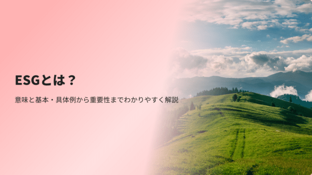 ESGとは？意味と基本・具体例から重要性までわかりやすく解説