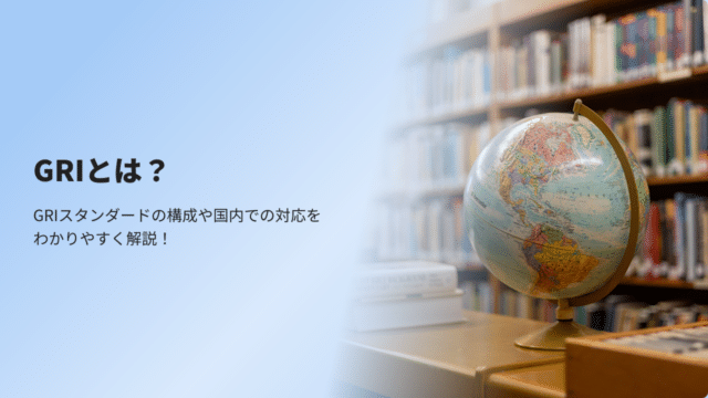 GRIとは？GRIスタンダードの構成や国内での対応をわかりやすく解説！.png