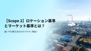 【Scope2】ロケーション基準とマーケット基準とは？違いや計算方法をわかりやすく解説！
