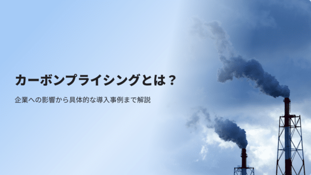 カーボンプライシングとは？企業への影響から具体的な導入事例まで解説