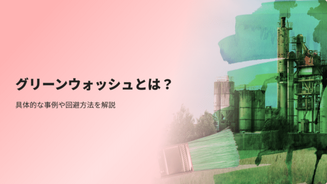 グリーンウォッシュとは？具体的な事例や回避方法を解説