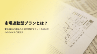 市場連動型プランとは？電力料金の仕組みや固定単価プランとの違いをわかりやすく解説！