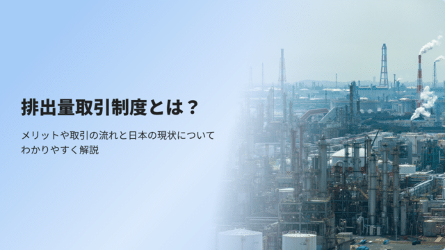 排出量取引制度とは？メリットや取引の流れと日本の現状についてわかりやすく解説