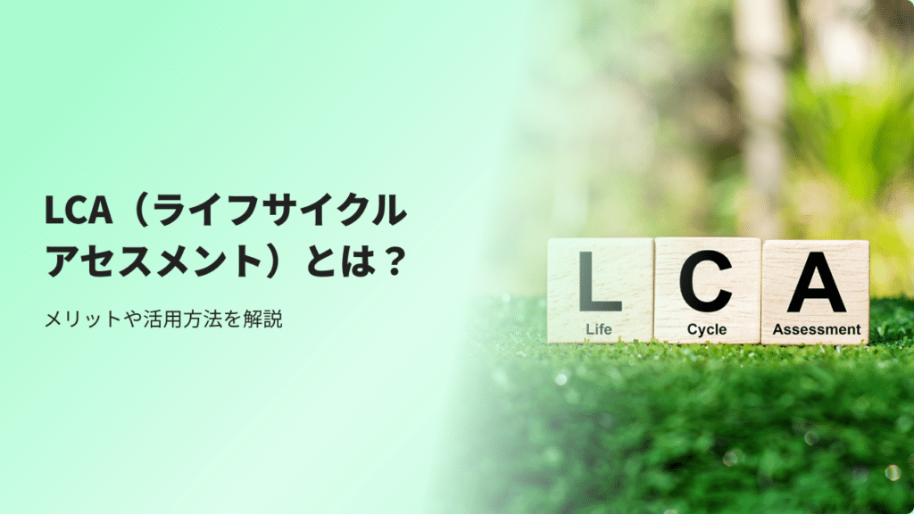 【完全版】LCA（ライフサイクルアセスメント）とは？メリットや活用方法を解説
