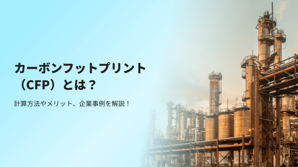 カーボンフットプリント（CFP）とは？計算方法やメリット、企業事例を解説！