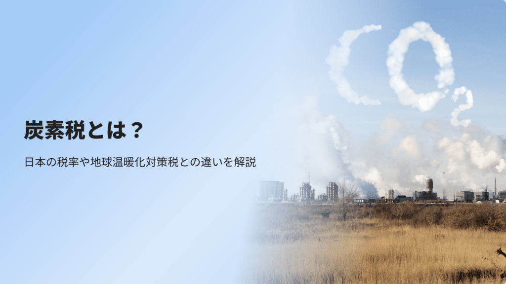 炭素税とは？日本の税率や地球温暖化対策税との違いを解説