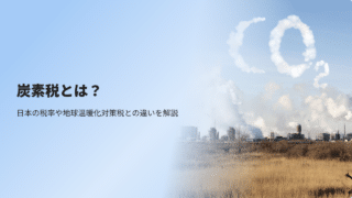 炭素税とは？日本の税率や地球温暖化対策税との違いを解説